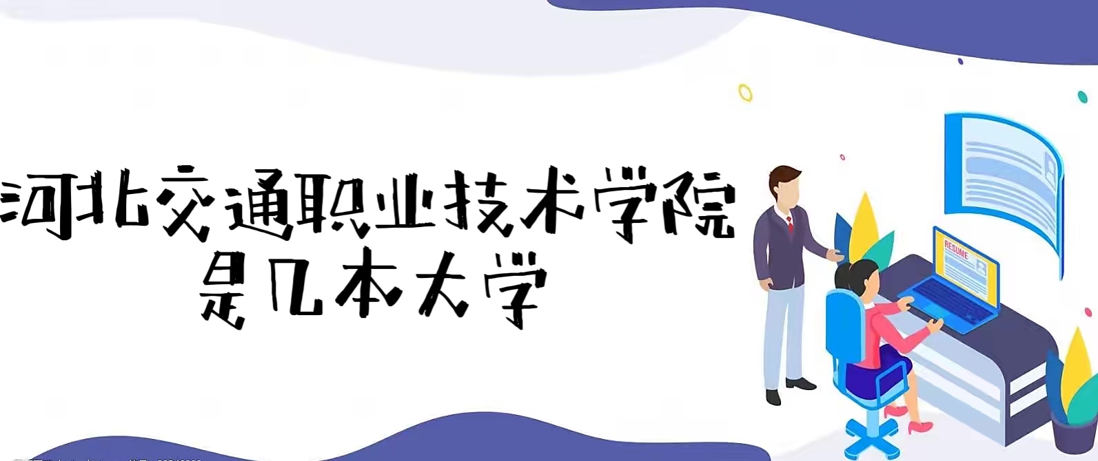 1653795775928754.jpg 河北交通职业技术学院是几本?是本科还是专科?