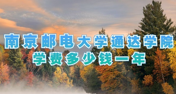 1653882985135485.jpg 南京邮电大学通达学院学费多少钱一年?(附各专业学费收费标准)