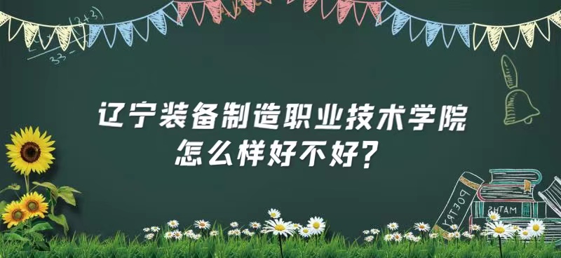 1653899337160078.jpg 辽宁装备制造职业技术学院怎么样好不好?(什么档次、王牌专业)
