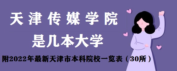 1653900416120876.jpg 天津传媒学院是几本?是一本还是二本大学(附天津本科院校名单)