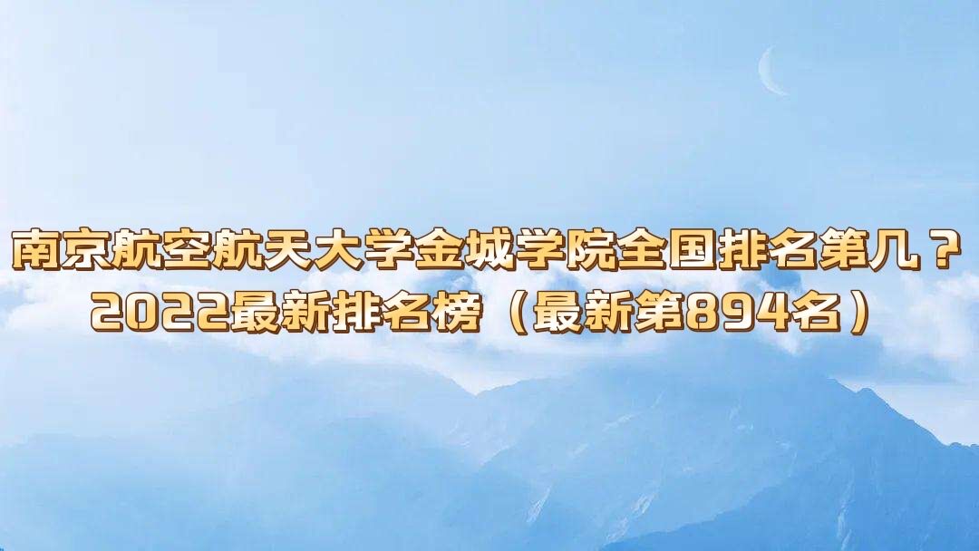1653983229730636.jpg 南京航空航天大学金城学院全国排名第几?2023最新排名榜