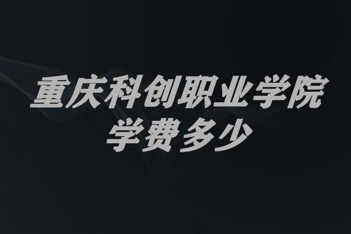 1653985761127998.jpg 重庆科创职业学院学费2023年一年多少钱?(附各专业收费标准)