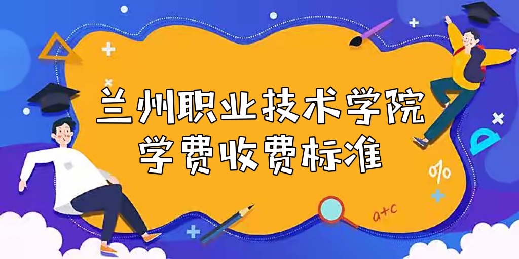 1654072040952293.jpg 兰州职业技术学院学费2023年多少钱一年?附各专业收费标准!