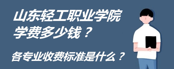 1654072476722331.jpg 山东轻工职业学院学费2023年多少钱?各专业收费标准是什么?