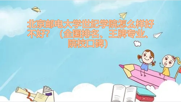 1654243054641302.png 北京邮电大学世纪学院怎么样好不好?(全国排名、王牌专业)