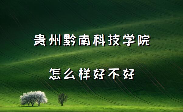 1654588535187661.jpg 贵州黔南科技学院怎么样好不好?(什么档次、王牌专业、院校口碑