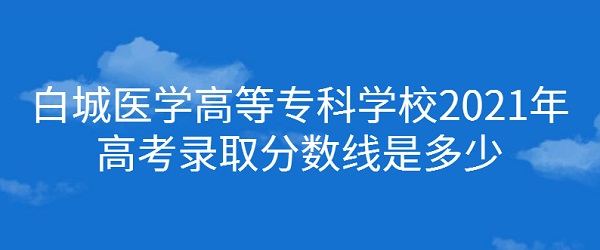 �׳�ҽѧ�ߵ�ר��ѧУ2021��߿�¼ȡ�������Ƕ��٣����ٷֿ�����