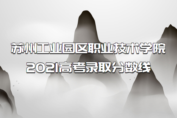 1654591716168168.png 苏州工业园区职业技术学院2021高考录取分数线是多少?多少分能上