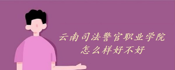 1654762950185165.jpg 云南司法警官职业学院怎么样好吗(全国排名、重点专业、网友评价