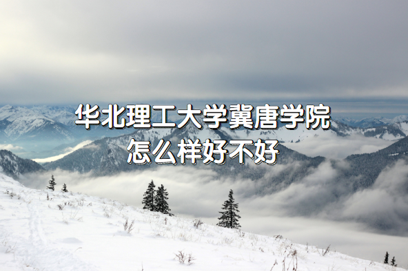 1654832244539145.png 华北理工大学冀唐学院怎么样好不好?(什么档次、院校口碑)