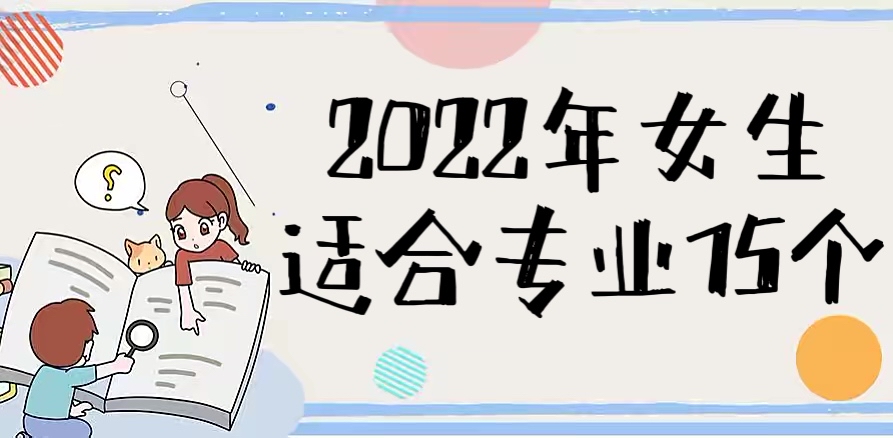 2023女生适合专业15个汇总：附适合女生的十大热门专业！