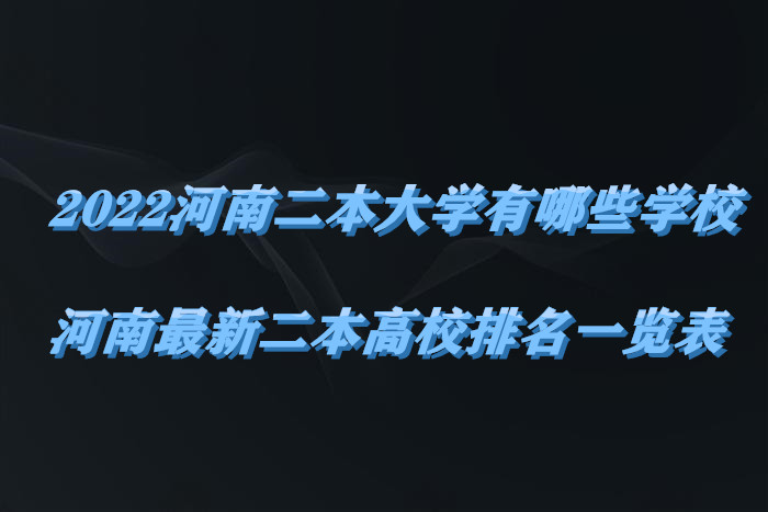 1655117959231381.jpg 2023河南二本大学有哪些学校,河南最新二本高校排名一览表