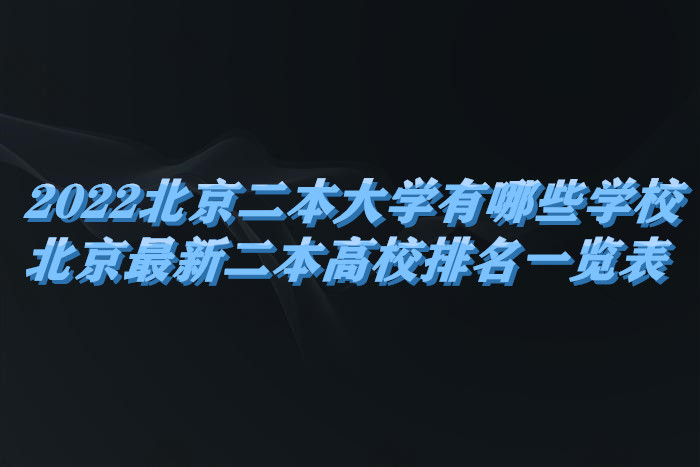 1655194117194977.jpg 2023北京二本大学有哪些学校,北京最新二本高校排名一览表