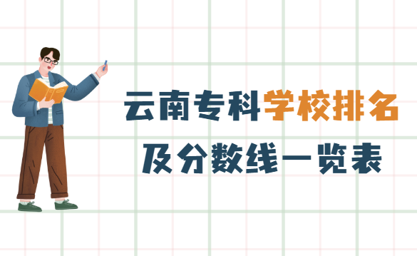 云南专科学校排名及分数线一览表2022 云南最好的专科学校是哪些