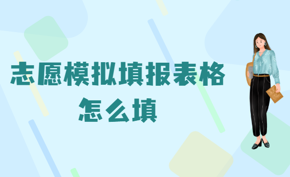 2023高考志愿模拟填报表格样表参考，志愿模拟填报表格怎么填