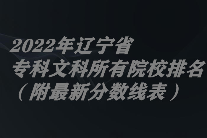 2023年辽宁省专科文科所有院校排名（附最新分数线表）