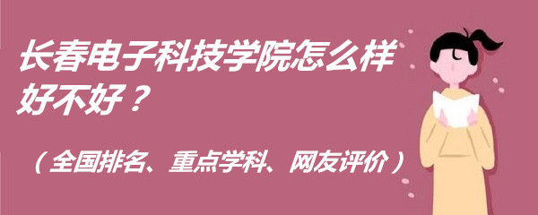 1657253913720438.jpg 长春电子科技学院怎么样好不好?(全国排名、重点学科、网友评价