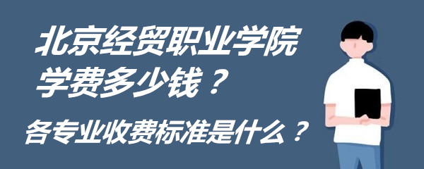 1657512889374376.jpg 北京经贸职业学院学费2023年多少钱?各专业收费标准是什么?