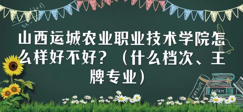 1657605889405660.jpg 山西运城农业职业技术学院怎么样好不好?(什么档次、王牌专业)