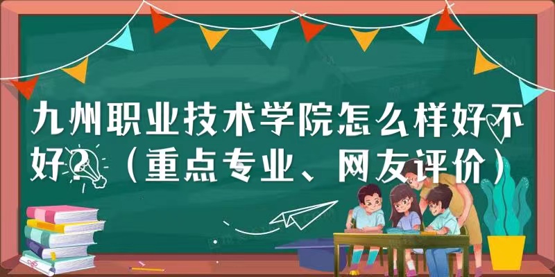 1657611698129276.jpg 九州职业技术学院怎么样好不好?(重点专业、网友评价)
