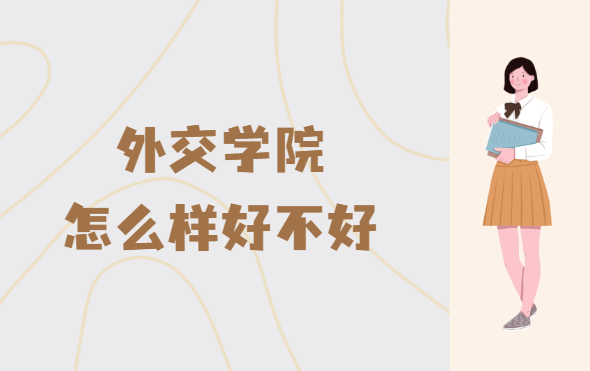 1657692679475501.png 外交学院怎么样好不好(什么档次、王牌专业、校友评价)