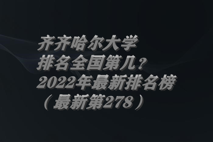 齐齐哈尔大学排名全国第几？2023年最新排名榜（最新第278）