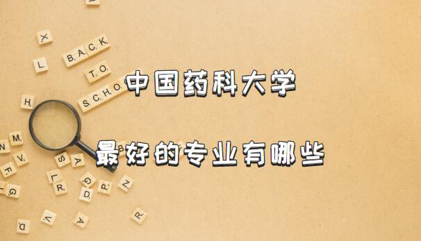 1657780402397441.jpg 中国药科大学最好的专业有哪些?(附专业排名及专业录取分数线)