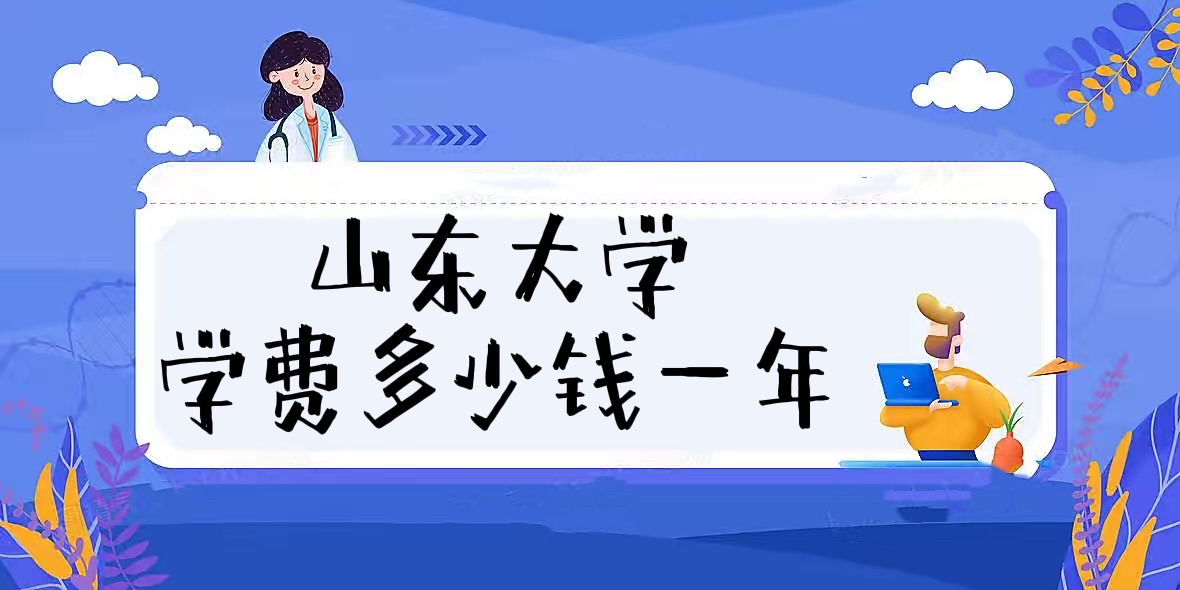 1657783701123105.jpg 2023山东大学学费多少钱一年?附各专业收费标准一览表!