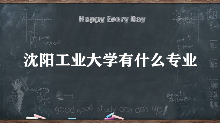 1657787809581488.jpg 沈阳工业大学有什么专业(附专业设置、重点专业、专业分数线)