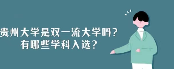1657788627982587.jpg 贵州大学是双一流大学吗,有哪些学科入选?