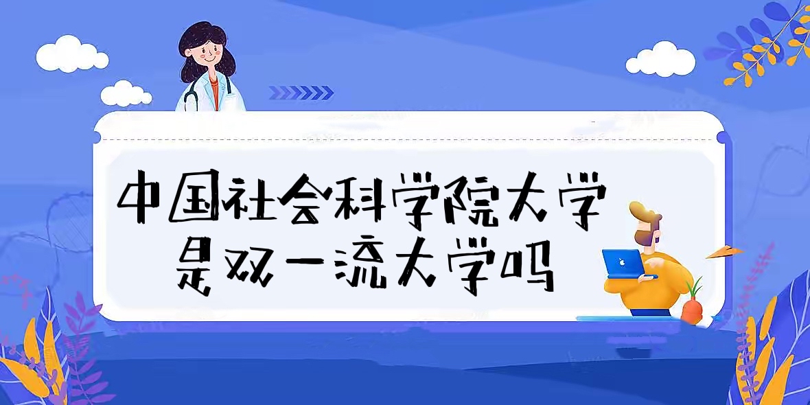 1658129747223033.jpg 中国社会科学院大学是双一流大学吗?有哪些学科入选?