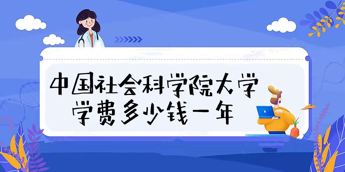 1658130056516811.jpg 2023中国社会科学院大学学费多少钱一年?附各专业学费收费标准!