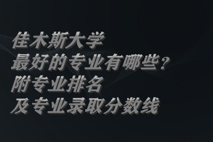 1658135728578304.jpg 佳木斯大学最好的专业有哪些?(附专业排名及专业录取分数线)
