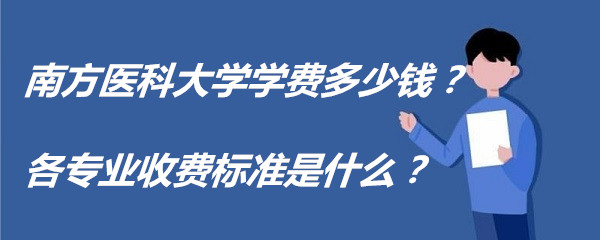 1658135802924623.jpg 南方医科大学学费2023年多少钱?各专业收费标准是什么?