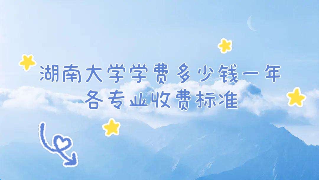 1658214977454802.jpg 2023湖南大学学费多少钱一年,各专业收费标准
