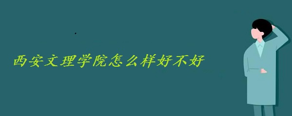 1658216715126341.jpg 西安文理学院怎么样好不好(附全国排名、重点专业、网友评价)