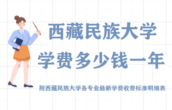 1658288245280007.jpg 西藏民族大学学费2023年多少钱一年 附各专业最新学费2023年收费标准明细表