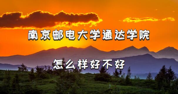 1658387202119357.jpg 南京邮电大学通达学院怎么样好不好(档次、王牌专业、院校口碑)