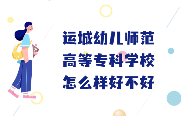 1658392861711229.png 运城幼儿师范高等专科学校怎么样好不好(什么档次、王牌专业)