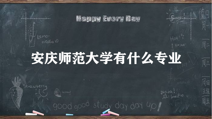 1658469237208144.jpg 安庆师范大学有什么专业(附专业设置、重点专业、专业分数线)
