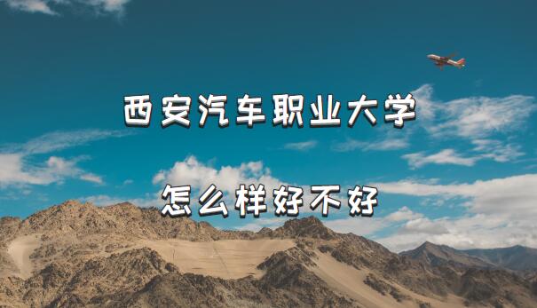 1658477031760801.jpg 西安汽车职业大学怎么样好不好?(档次、王牌专业、院校口碑)