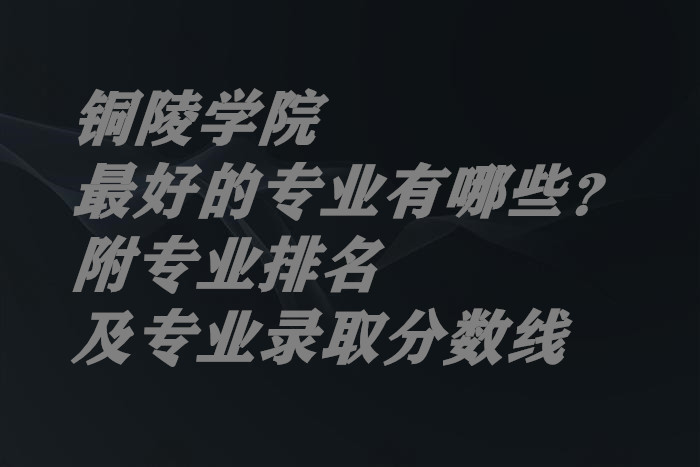 ͭ��ѧԺ��õ�רҵ����Щ������רҵ������רҵ¼ȡ�����ߣ�