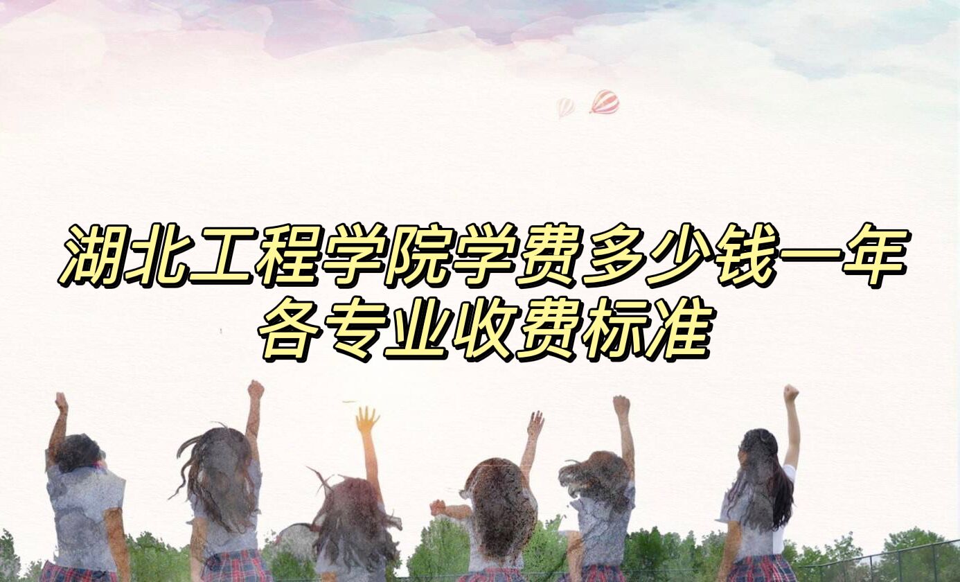 1658738244110290.jpg 2023湖北工程学院学费多少钱一年,各专业收费标准