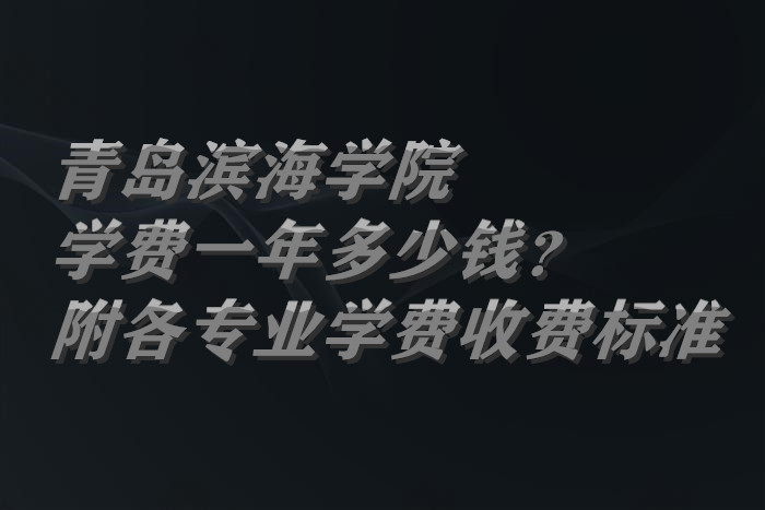 1658809141151514.jpg 青岛滨海学院学费2023年一年多少钱?(附各专业学费2023年收费标准)