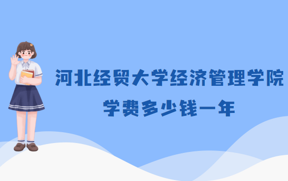 1658824544325621.png 河北经贸大学经济管理学院学费2023年多少钱一年,各专业收费标准