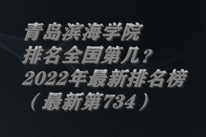 1658905549863174.jpg 青岛滨海学院排名全国第几?2023年最新排名榜(最新第734)