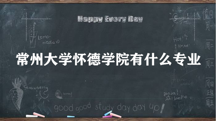 1658991095233447.jpg 常州大学怀德学院有什么专业(附专业设置 重点专业 专业分数线)