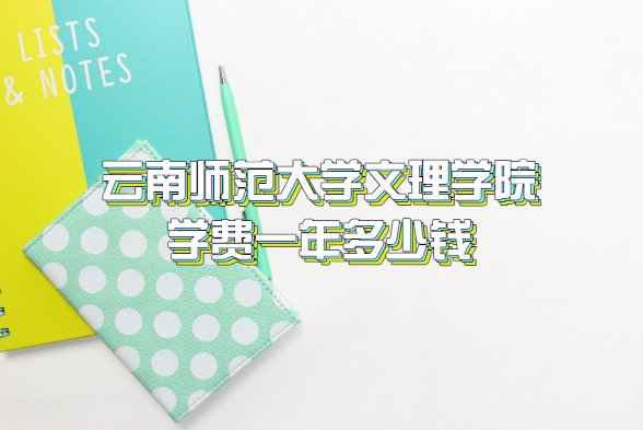 1659085115146910.png 2023云南师范大学文理学院学费一年多少钱(附各专业收费标准表)