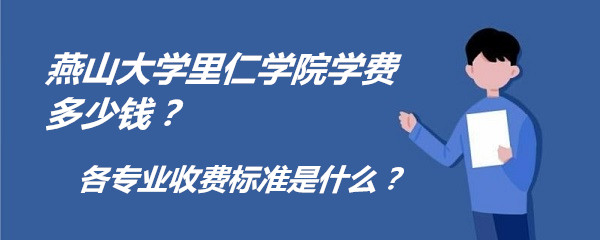 1659343675781414.jpg 燕山大学里仁学院学费2023年多少钱?各专业收费标准是什么?