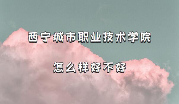 1659430497962362.jpg 西宁城市职业技术学院怎么样好不好?(档次/专业设置/院校口碑)